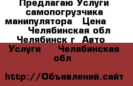 Предлагаю Услуги самопогрузчика манипулятора › Цена ­ 1 000 - Челябинская обл., Челябинск г. Авто » Услуги   . Челябинская обл.